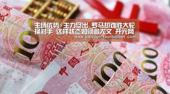 主场优势+主力尽出 罗马却难胜大轮换对手 这样状态如何追尤文_开元网站(图3) 开元棋牌