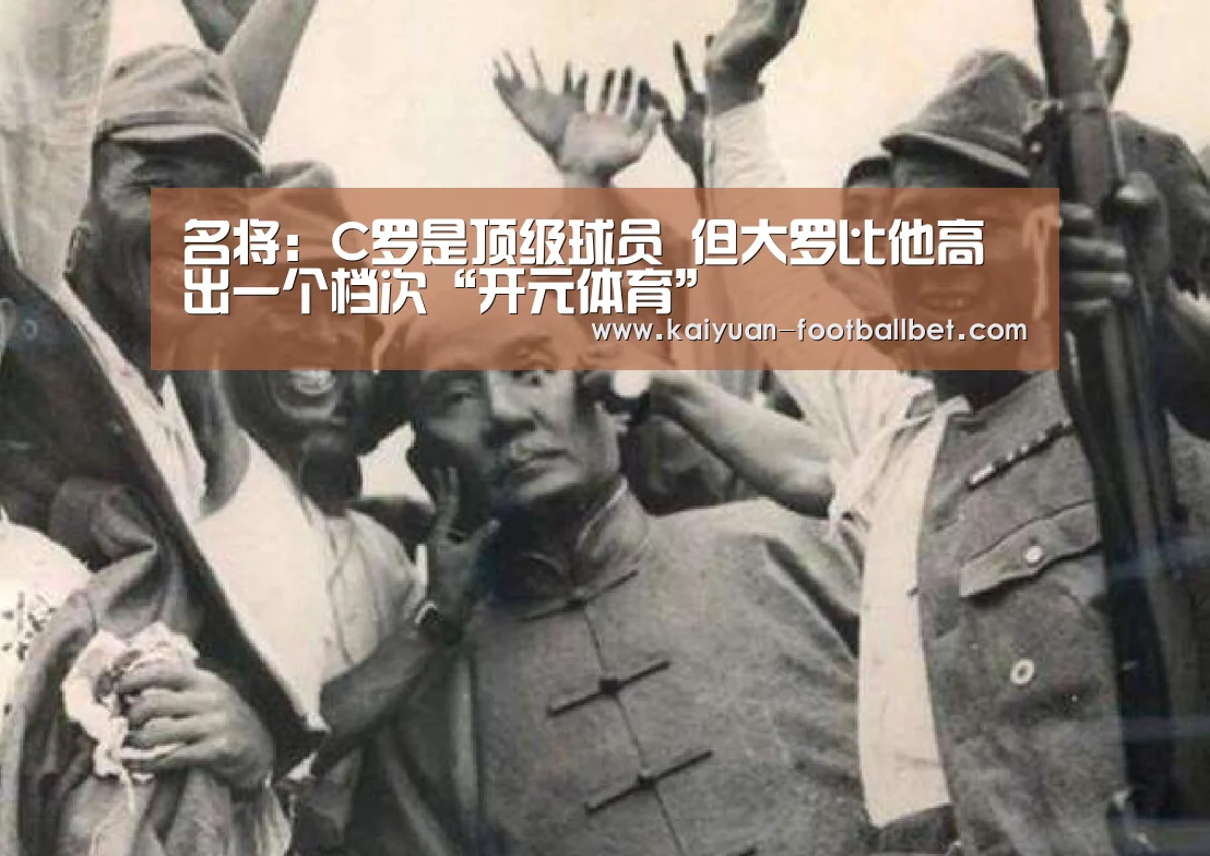名将:C罗是顶级球员 但大罗比他高出一个档次“开元体育”(图3) 开元棋牌